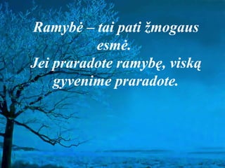 Ramybė – tai pati žmogaus
esmė.
Jei praradote ramybę, viską
gyvenime praradote.
 