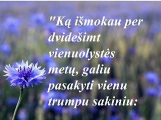 "Ką išmokau per
dvidešimt
vienuolystės
metų, galiu
pasakyti vienu
trumpu sakiniu:
 