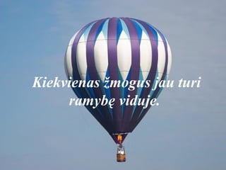 Kiekvienas žmogus jau turi
ramybę viduje.
 