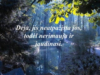 Deja, jis neatpažįsta jos,
todėl nerimauja ir
jaudinasi.
 