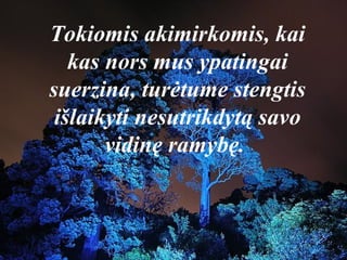 Tokiomis akimirkomis, kai
kas nors mus ypatingai
suerzina, turėtume stengtis
išlaikyti nesutrikdytą savo
vidinę ramybę.
 