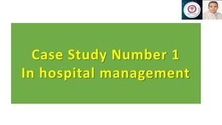 Case Study Number 1
In hospital management
 