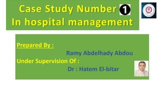 Prepared By :
Ramy Abdelhady Abdou
Under Supervision Of :
Dr : Hatem El-bitar
Case Study Number 1
In hospital management
 