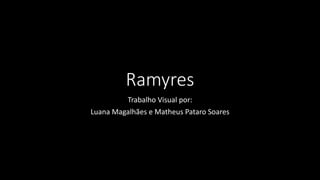 Ramyres
Trabalho Visual por:
Luana Magalhães e Matheus Pataro Soares
 