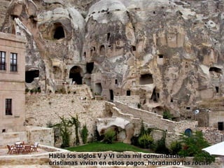 Hacia los siglos V y VI unas mil comunidades cristianas vivían en estos pagos, horadando las rocas. 