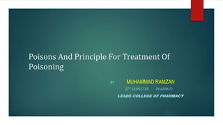 Poisons And Principle For Treatment Of
Poisoning
BY MUHAMMAD RAMZAN
6TH SEMESTER PHARM-D
LEADS COLLEGE OF PHARMACY
 