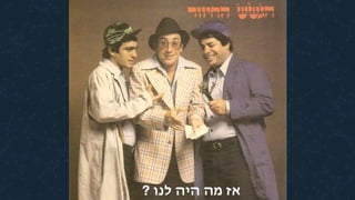 ? ‫לנו‬ ‫היה‬ ‫מה‬ ‫אז‬
 