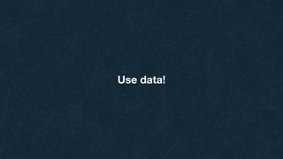 Use data!
 