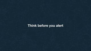 Think before you alert
 