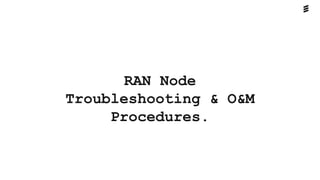 RAN Node
Troubleshooting & O&M
Procedures.
 