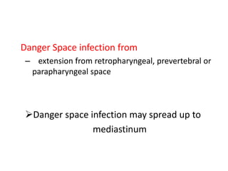 Danger Space infection from
– extension from retropharyngeal, prevertebral or
parapharyngeal space
Danger space infection may spread up to
mediastinum
 