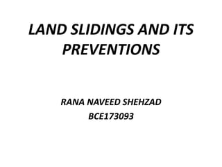 LAND SLIDINGS AND ITS
PREVENTIONS
RANA NAVEED SHEHZAD
BCE173093
 