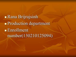 Rana Brijrajsinh
 Production department
 Enrollment
number(130210125094)
 