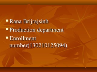  Rana BrijrajsinhRana Brijrajsinh
 Production departmentProduction department
 EnrollmentEnrollment
number(130210125094)number(130210125094)
 
