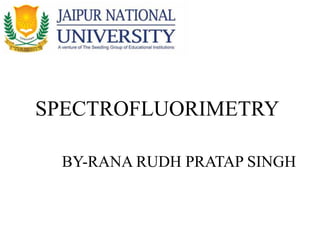 SPECTROFLUORIMETRY
BY-RANA RUDH PRATAP SINGH
 
