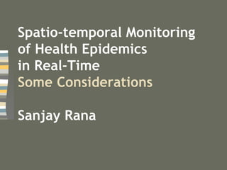 Spatio-temporal Monitoring of Health Epidemics  in Real-Time Some Considerations Sanjay Rana 