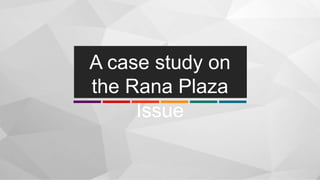 A case study on
the Rana Plaza
Issue
 