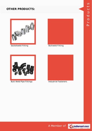 A Member of
OTHER PRODUCTS:
Socketweld Fitting Buttweld Fitting
Butt Weld Pipe Fittings Industrial Fasteners
Products
 