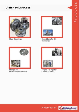 A Member of
OTHER PRODUCTS:
Fluid Couplings Round Bars for Oil
Refineries
Flanges for
Pharmaceutical Plants
Forged Fittings for
Chemical Plants
Products
 