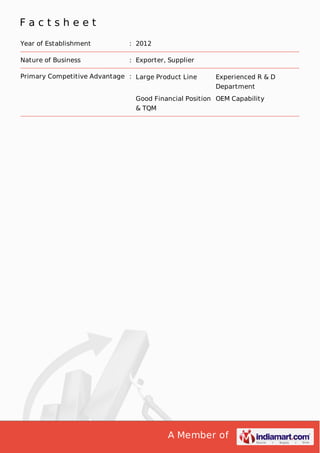 A Member of
F a c t s h e e t
Year of Establishment : 2012
Nature of Business : Exporter, Supplier
Primary Competitive Advantage : Large Product Line Experienced R & D
Department
Good Financial Position
& TQM
OEM Capability
 