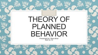 THEORY OF
PLANNED
BEHAVIOR
Presented by: Rana Bilal
Roll no:13
 