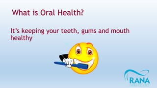 What is Oral Health?
It’s keeping your teeth, gums and mouth
healthy
 