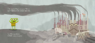 Yde repente llegó a una gran fábrica:
LA FÁBRICA DE COSAS NUEVAS.
Esa Fábrica producía
COSAS nuevas sin parar.
 