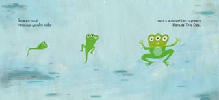 Desde QUE NACIÓ
renacuajo ya sabía nadar.
Creció y se convirtió en la primera
Rana de Tres Ojos.
 