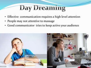 • Effective communication requires a high level attention
• People may not attentive to massage
• Good communicator tries to keep active your audience
 