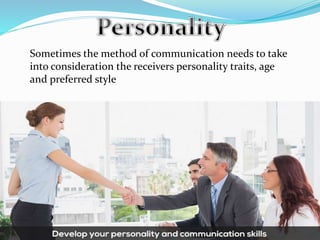 Sometimes the method of communication needs to take
into consideration the receivers personality traits, age
and preferred style
 