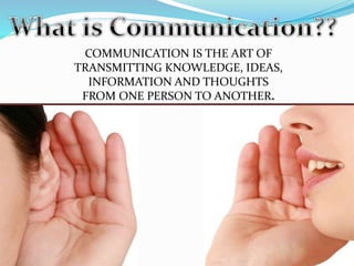 COMMUNICATION IS THE ART OF
TRANSMITTING KNOWLEDGE, IDEAS,
INFORMATION AND THOUGHTS
FROM ONE PERSON TO ANOTHER.
 