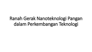 Ranah Gerak Nanoteknologi Pangan
dalam Perkembangan Teknologi
 