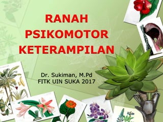 Dr. Sukiman, M.Pd
FITK UIN SUKA 2017
RANAH
PSIKOMOTOR
KETERAMPILAN
 