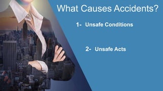 What Causes Accidents?
1- Unsafe Conditions
2- Unsafe Acts
 