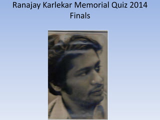 Ranajay Karlekar Memorial Quiz 2014
Finals
 