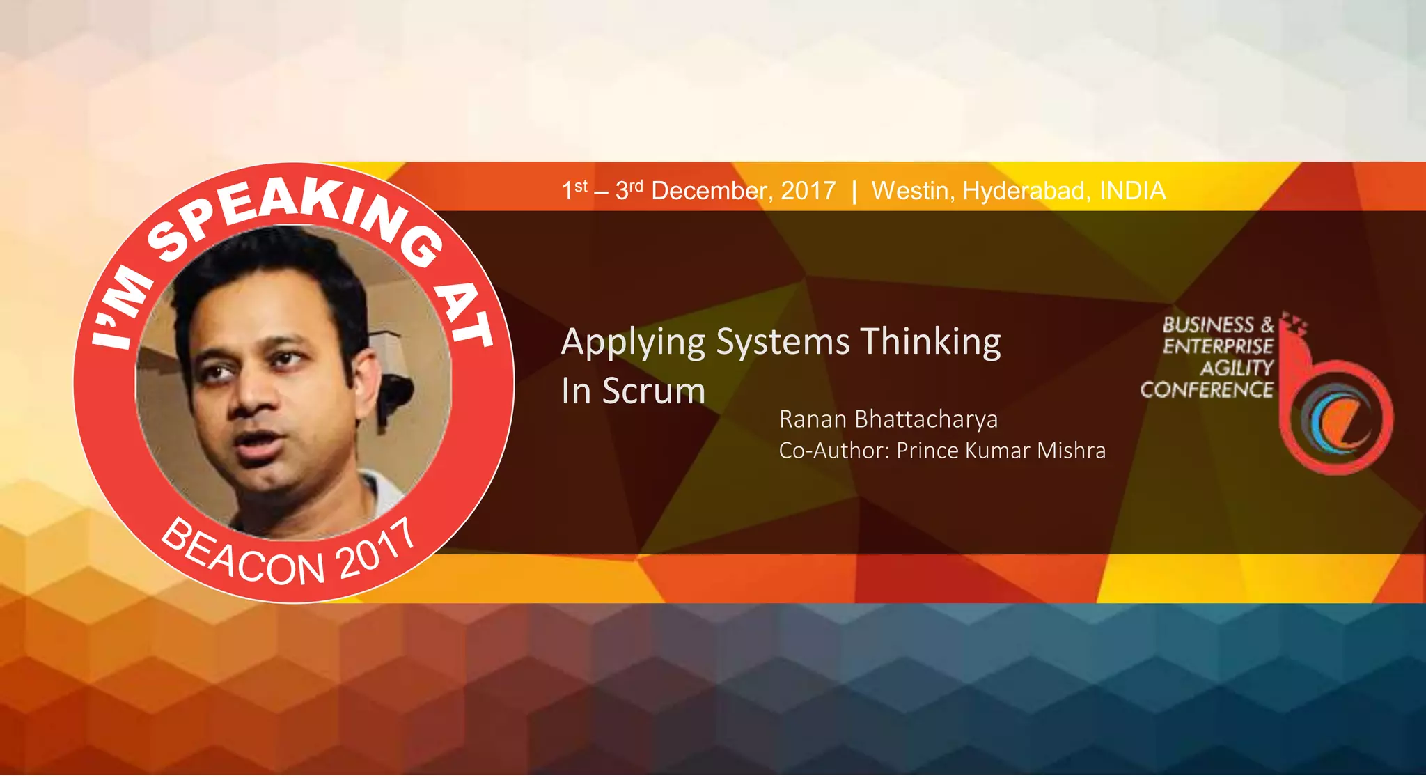 Applying Systems Thinking
In Scrum
Ranan Bhattacharya
Co-Author: Prince Kumar Mishra
1st – 3rd December, 2017 | Westin, Hyderabad, INDIA
 