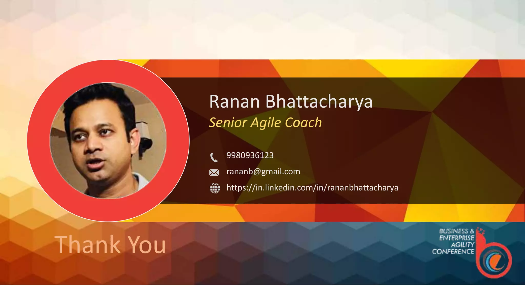 Ranan Bhattacharya
Senior Agile Coach
9980936123
rananb@gmail.com
https://in.linkedin.com/in/rananbhattacharya
Thank You
 
