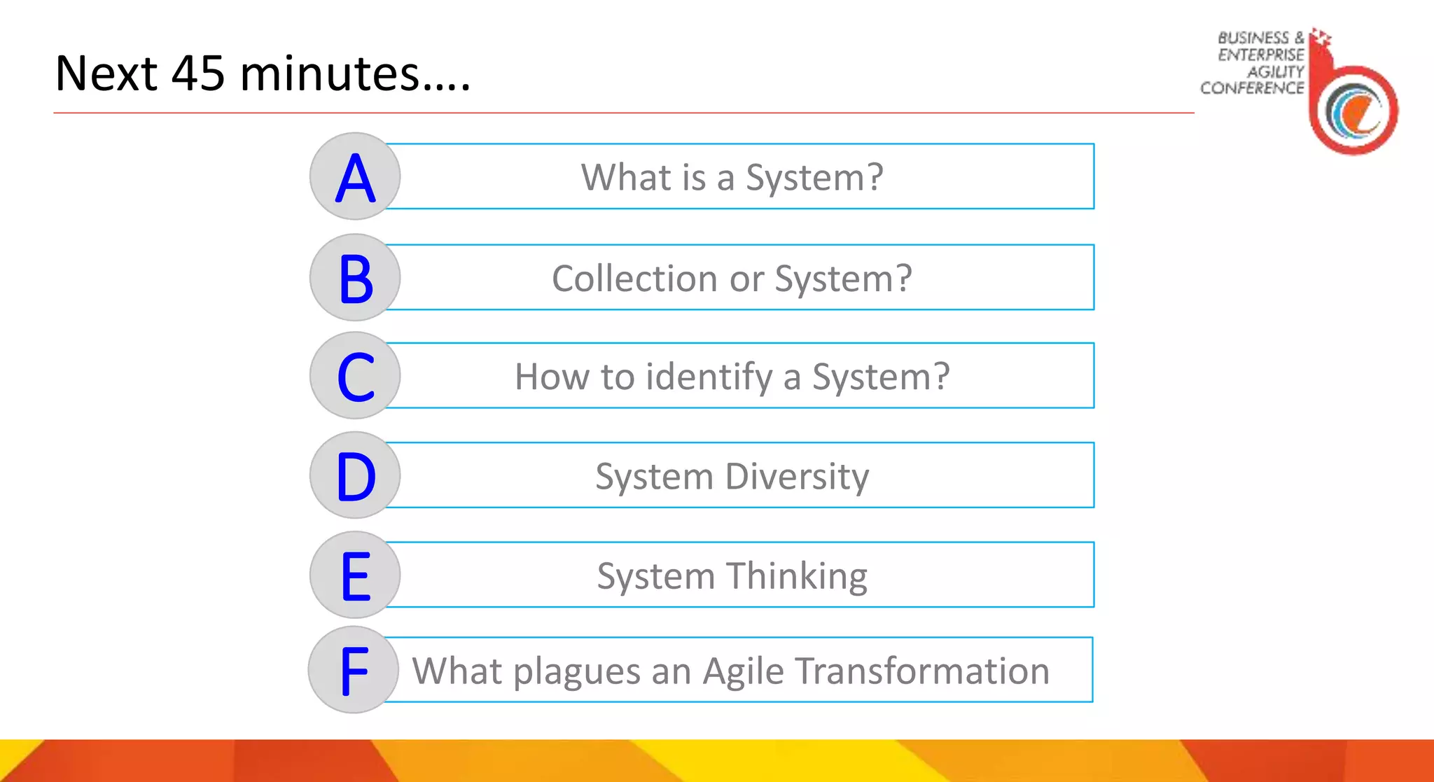 Next 45 minutes….
What is a System?A
Collection or System?B
How to identify a System?C
System DiversityD
System ThinkingE
What plagues an Agile TransformationF
 