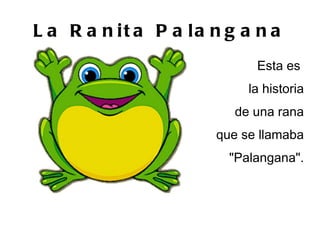 La Ranita Palangana Esta es la historia de una rana que se llamaba "Palangana".