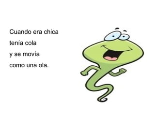 Cuando era chica tenía cola y se movía como una ola .