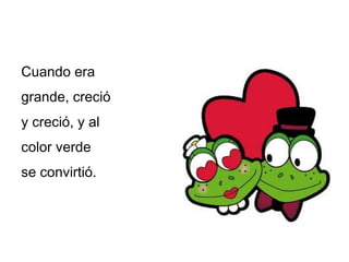 Cuando era grande, creció y creció, y al color verde se convirtió.