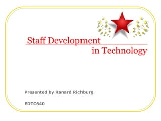 Staff Development   in Technology Presented by Ranard Richburg EDTC640 