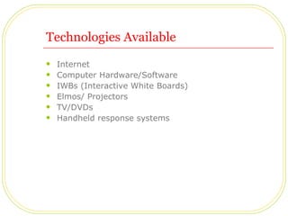 Technologies Available Internet  Computer Hardware/Software IWBs (Interactive White Boards) Elmos/ Projectors TV/DVDs Handheld response systems 