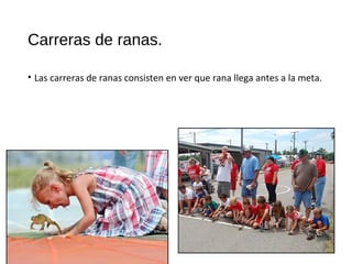 Carreras de ranas.
• Las carreras de ranas consisten en ver que rana llega antes a la meta.
 