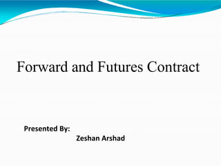 Forward and Futures Contract
Presented By:
Zeshan Arshad
 