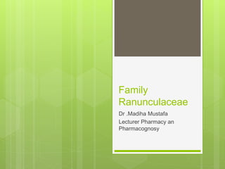 Family
Ranunculaceae
Dr .Madiha Mustafa
Lecturer Pharmacy an
Pharmacognosy
 