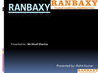 RANBAXY


Presented to:- Ms Shudi Sharma




                                 Presented by:-Rohit Kumar
 