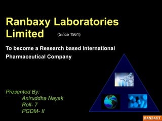 Ranbaxy Laboratories  Limited To become a Research based International Pharmaceutical Company  Presented By: Aniruddha Nayak Roll- 7 PGDM- II (Since 1961) 