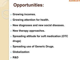  Growing incomes.
 Growing attention for health.
 New diagnoses and new social diseases.
 New therapy approaches.
 Spreading attitude for soft medication (OTC
drugs)
 Spreading use of Generic Drugs.
 Globalization
 R&D
Opportunities:
 
