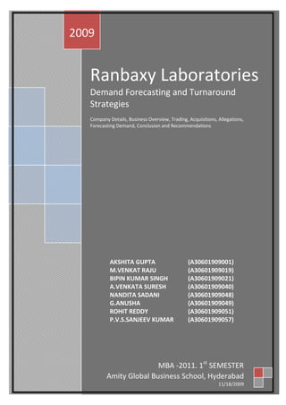 Ranbaxy LaboratoriesDemand Forecasting and Turnaround StrategiesCompany Details, Business Overview, Trading, Acquisitions, Allegations, Forecasting Demand, Conclusion and Recommendations 2009Amity Global Business School, Hyderabad11/18/2009MBA -2011, 1st SEMESTERAKSHITA GUPTA(A30601909001)M.VENKAT RAJU(A30601909019)BIPIN KUMAR SINGH(A30601909021)A.VENKATA SURESH(A30601909040)NANDITA SADANI(A30601909048)G.ANUSHA(A30601909049)ROHIT REDDY(A30601909051)P.V.S.SANJEEV KUMAR(A30601909057)<br />CONTENTS<br />,[object Object]